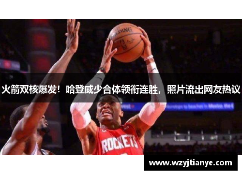 火箭双核爆发！哈登威少合体领衔连胜，照片流出网友热议